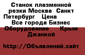 Станок плазменной резки Москва, Санкт-Петербург › Цена ­ 890 000 - Все города Бизнес » Оборудование   . Крым,Джанкой